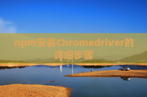 npm安装Chromedriver的详细步骤